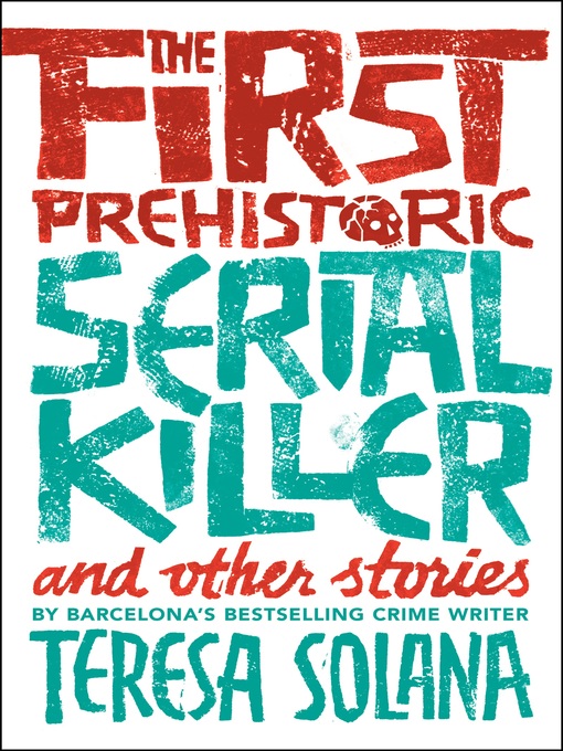 Title details for The First Prehistoric Serial Killer and Other Stories by Teresa Solana - Available